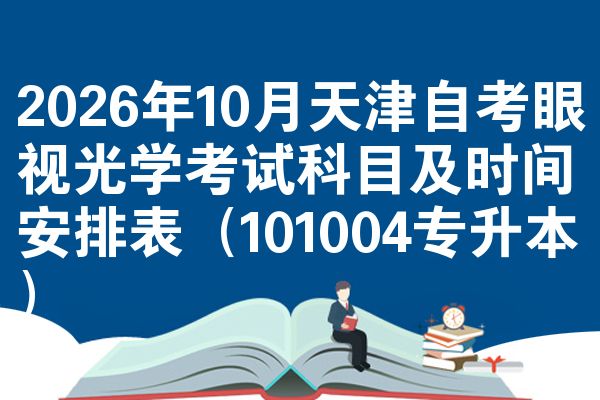 2026年十月天津自学考试眼视光学考试考哪几科准时间安排表（101004专升本）
