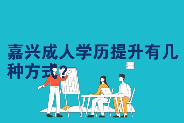 嘉兴成人学历提升有几种方式？