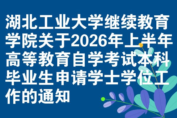湖北工业大学继续教育学院关于2026年上半年高等教育自学考试本科毕业生申请学士学位工作的通知
