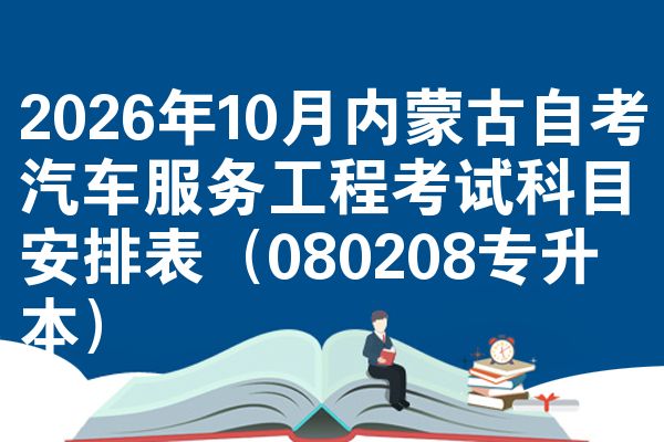 2026年10月内蒙古自考汽车服务工程考试科目安排表(080208专升本)