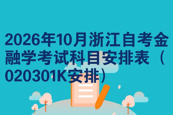 2026年10月浙江自考金融学考试科目安排表(020301K安排)