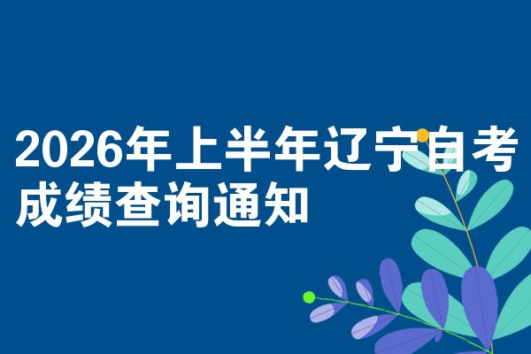 2026年上半年辽宁自考成绩查询通知