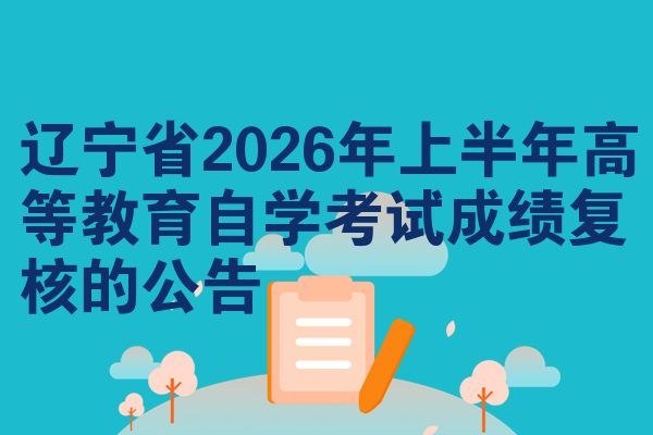 辽宁省2026年上半年高等教育自学考试成绩复核的公告