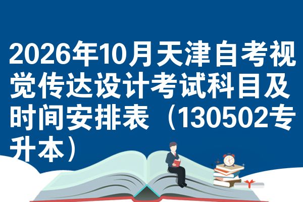 2026年10月天津自考视觉传达设计考试科目及时间安排表(130502专升本)