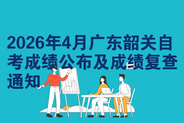 2026年4月广东韶关自考成绩公布及成绩复查通知