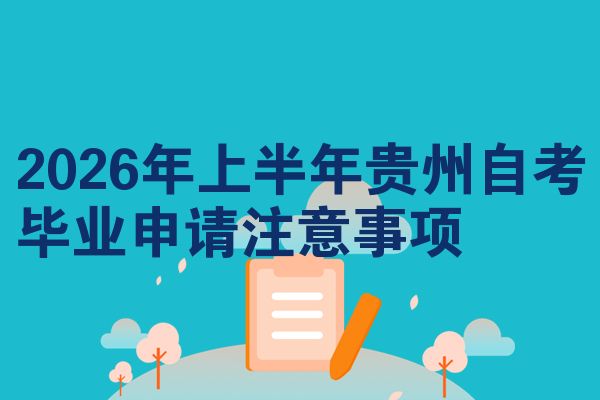 2026年上半年贵州自考毕业申请注意事项