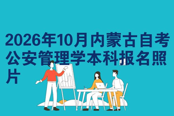 2026年10月内蒙古自考公安管理学本科报名照片
