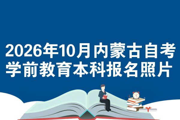 2026年10月内蒙古自考学前教育本科报名照片
