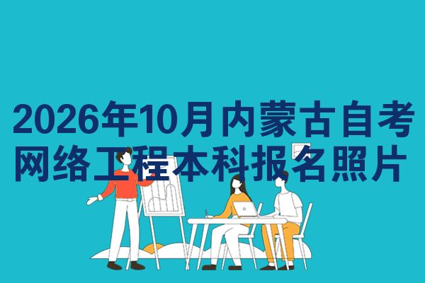 2026年10月内蒙古自考网络工程本科报名照片
