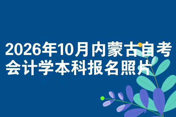 2026年10月内蒙古自考会计学本科报名照片