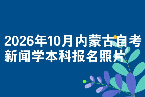 2026年10月内蒙古自考新闻学本科报名照片