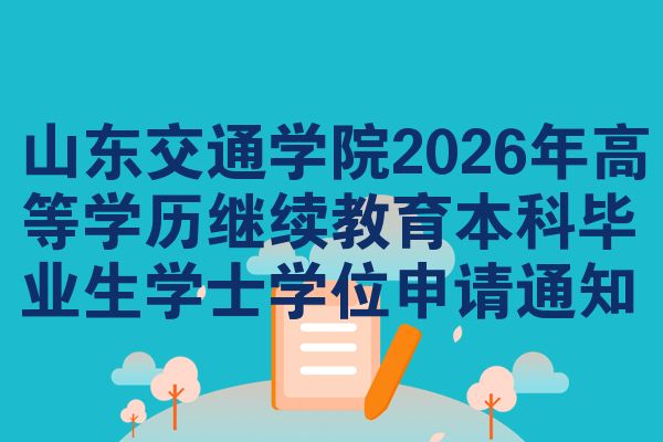 山东交通学院2026年高等学历继续教育本科毕业生学士学位申请通知
