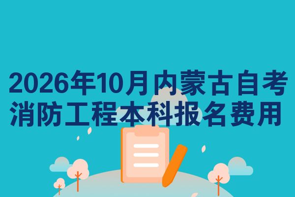 2026年10月内蒙古自考消防工程本科报名费用