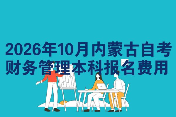 2026年10月内蒙古自考财务管理本科报名费用