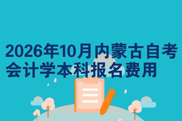2026年10月内蒙古自考会计学本科报名费用