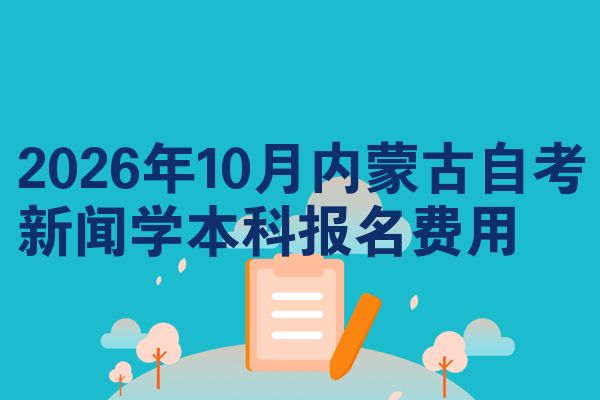 2026年10月内蒙古自考新闻学本科报名费用