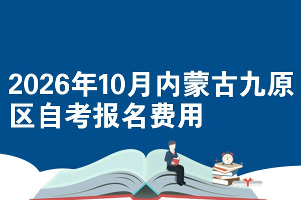 2026年10月内蒙古九原区自考报名费用