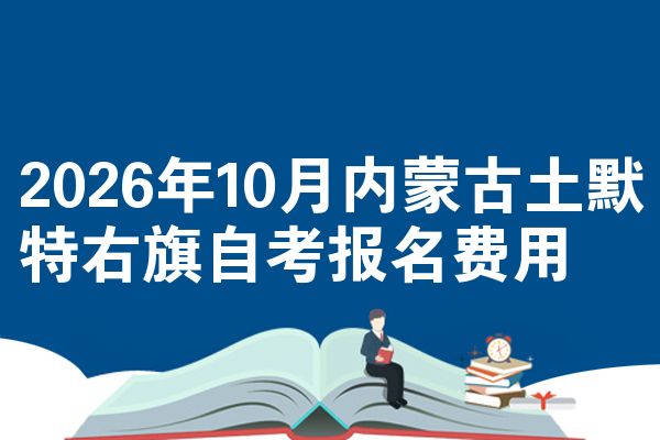2026年10月内蒙古土默特右旗自考报名费用