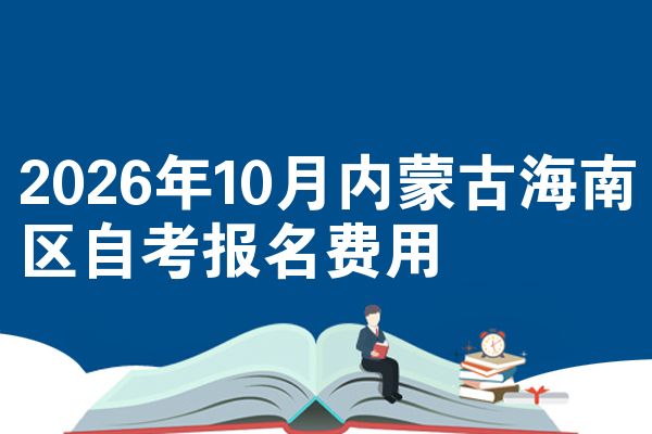 2026年10月内蒙古海南区自考报名费用