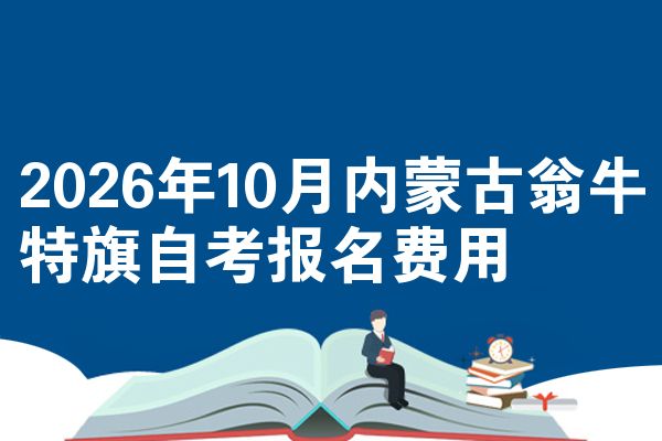 2026年10月内蒙古翁牛特旗自考报名费用
