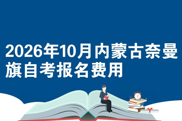 2026年10月内蒙古奈曼旗自考报名费用