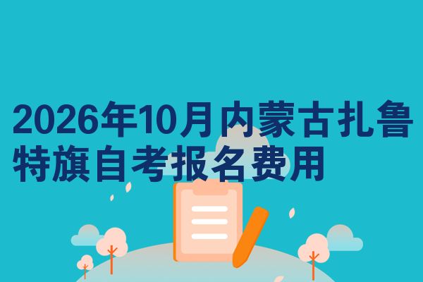 2026年10月内蒙古扎鲁特旗自考报名费用