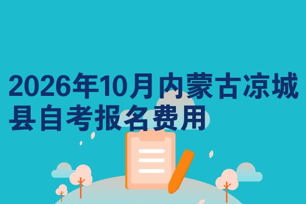 2026年10月内蒙古凉城县自考报名费用