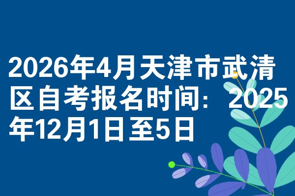 2026年4月天津市武清区自考报名时间:2025年12月1日至5日