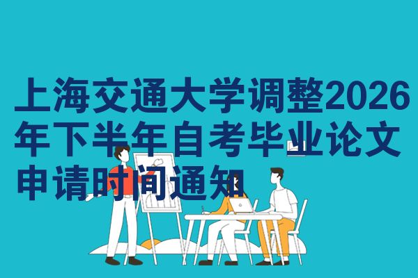 上海交通大学调整2026年下半年自考毕业论文申请时间通知