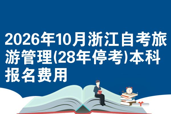 2026年10月浙江自考旅游管理(28年停考)本科报名费用
