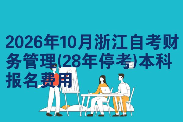 2026年10月浙江自考财务管理(28年停考)本科报名费用