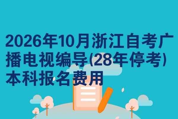 2026年10月浙江自考广播电视编导(28年停考)本科报名费用