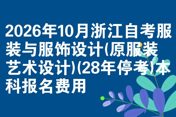 2026年10月浙江自考服装与服饰设计(原服装艺术设计)(28年停考)本科报名费用