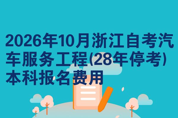 2026年10月浙江自考汽车服务工程(28年停考)本科报名费用
