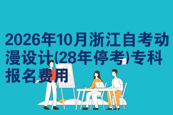 2026年10月浙江自考动漫设计(28年停考)专科报名费用