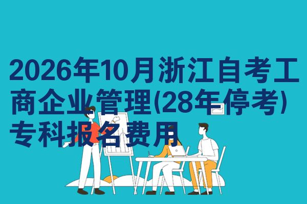 2026年10月浙江自考工商企业管理(28年停考)专科报名费用
