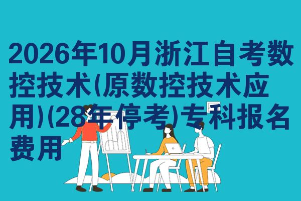 2026年10月浙江自考数控技术(原数控技术应用)(28年停考)专科报名费用