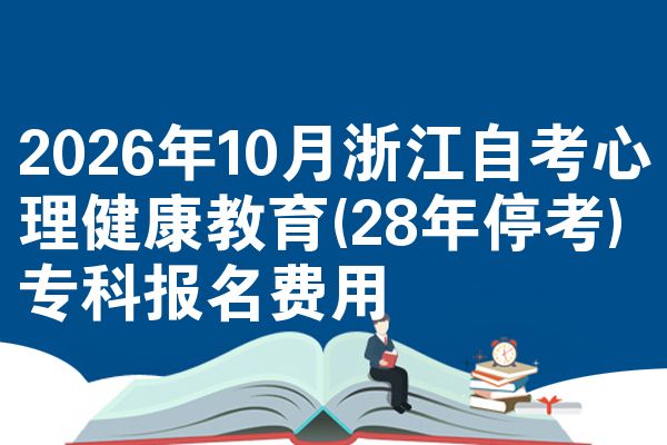 2026年10月浙江自考心理健康教育(28年停考)专科报名费用