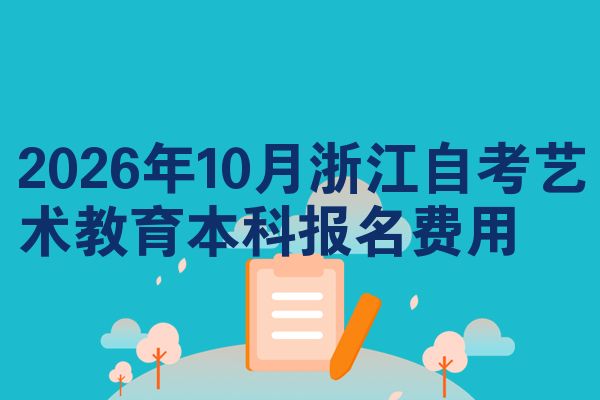 2026年10月浙江自考艺术教育本科报名费用