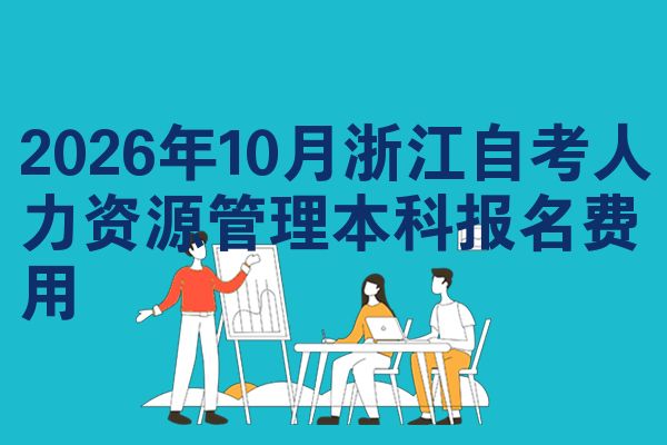 2026年10月浙江自考人力资源管理本科报名费用
