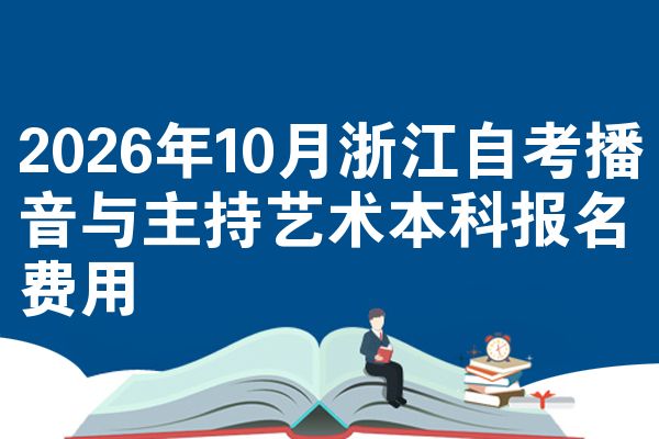 2026年10月浙江自考播音与主持艺术本科报名费用