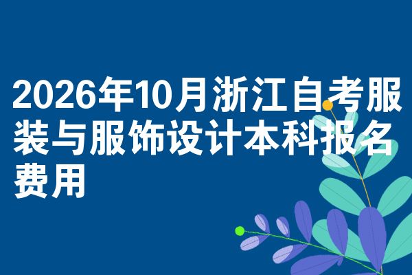 2026年10月浙江自考服装与服饰设计本科报名费用