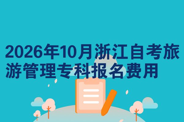 2026年10月浙江自考旅游管理专科报名费用