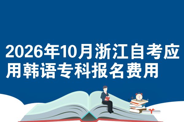 2026年10月浙江自考应用韩语专科报名费用