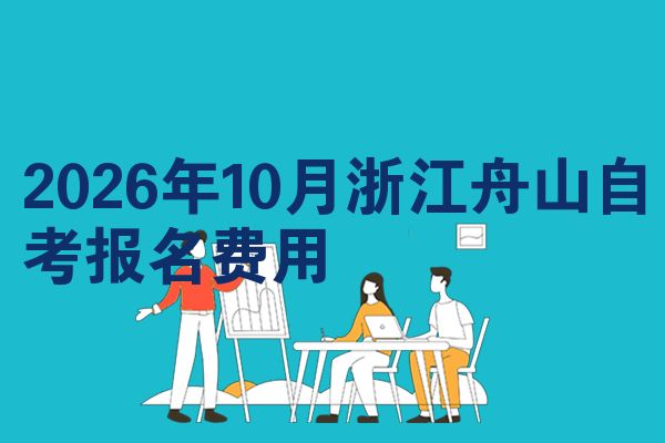 2026年10月浙江舟山自考报名费用