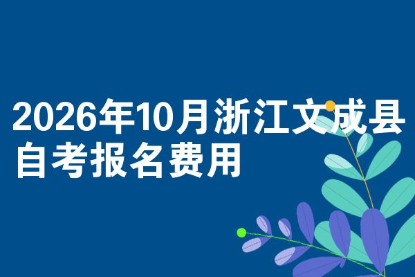 2026年10月浙江文成县自考报名费用