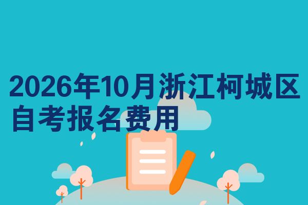 2026年10月浙江柯城区自考报名费用