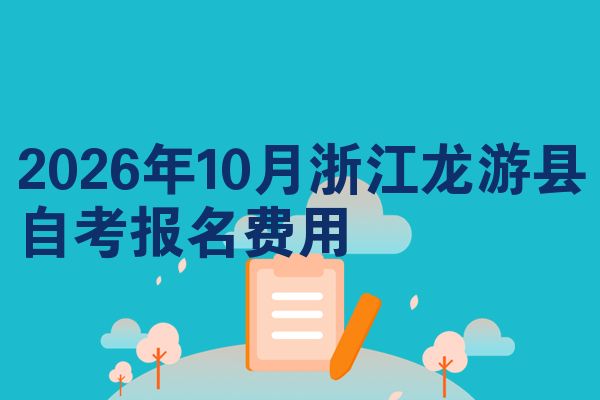 2026年10月浙江龙游县自考报名费用