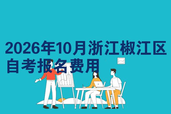 2026年10月浙江椒江区自考报名费用