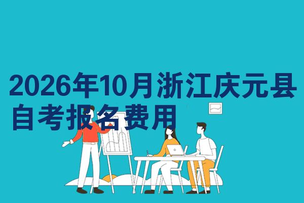 2026年10月浙江庆元县自考报名费用
